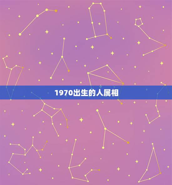 1970出生的人属相，1970出生的是什么属相？