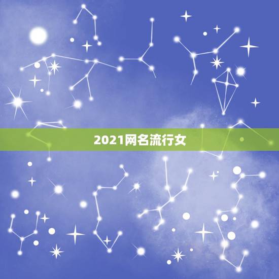 2021网名流行女，2021年女生简单气质的网名有哪些？