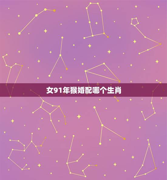 女91年猴婚配哪个生肖，91年属羊的属相婚配表