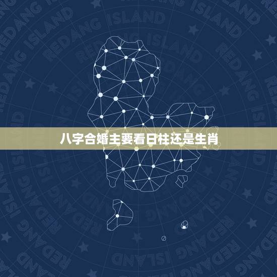 八字合婚主要看日柱还是生肖,婚配到底是看八字还是看属相? 八字合婚主要看日柱还是生肖,婚配到底是看八字还是看属相?