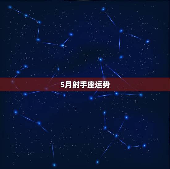 5月射手座运势,射手座这个4月底和5月的运势怎么样?金钱运是怎么样的? 5月射手座运势,射手座这个4月底和5月的运势怎么样?金钱运是怎么样的?