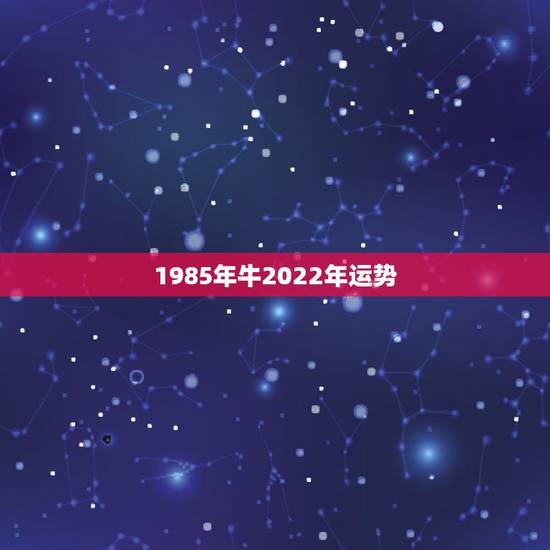 1985年牛2022年运势,85年牛在2021年牛年运势及运程 1985年牛2022年运势,85年牛在2021年牛年运势及运程