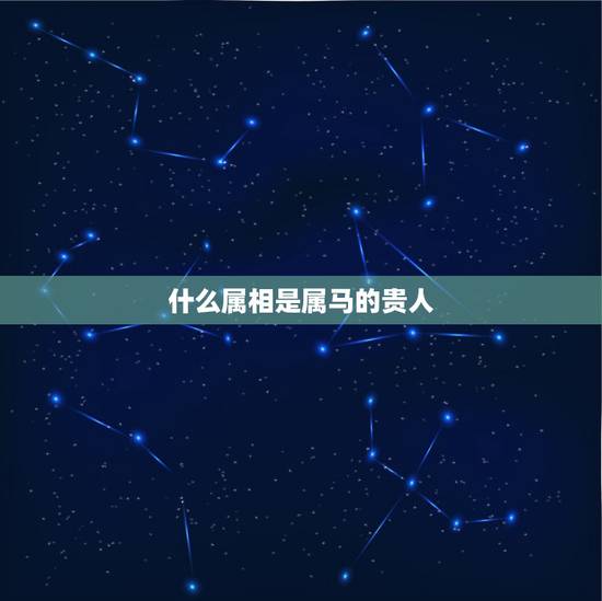 什么属相是属马的贵人,78年属马43有个劫 什么属相是属马的贵人,78年属马43有个劫