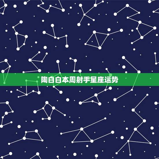 陶白白本周射手星座运势，射手座本周运势