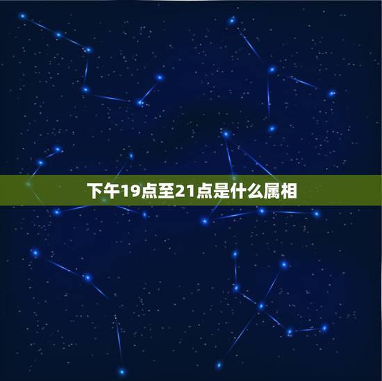 下午19点至21点是什么属相,十二生肖的时辰分别是哪几点 下午19点至21点是什么属相,十二生肖的时辰分别是哪几点