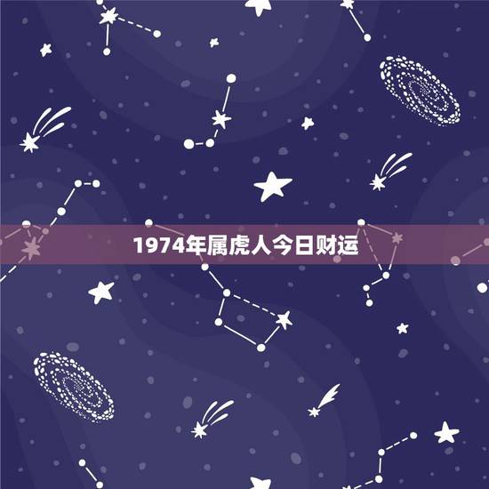 1974年属虎人今日财运，74年属虎的哪年运气最佳