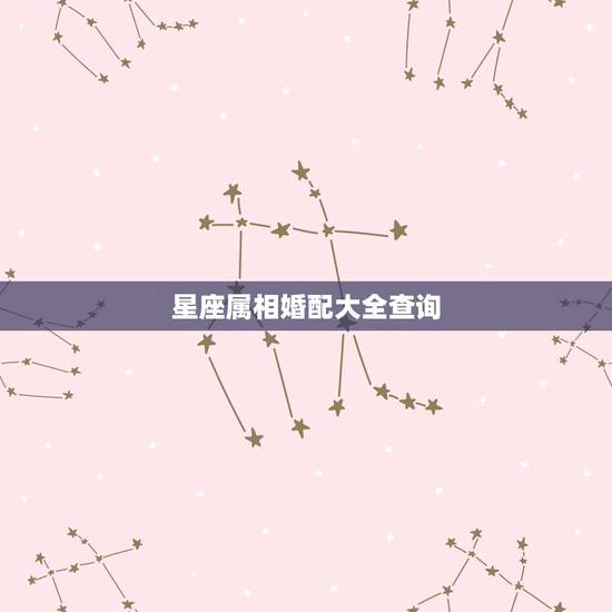 星座属相婚配大全查询,属相与星座的相配 星座属相婚配大全查询,属相与星座的相配