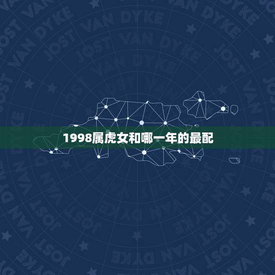 1998属虎女和哪一年的最配，1998属虎更佳结婚年龄