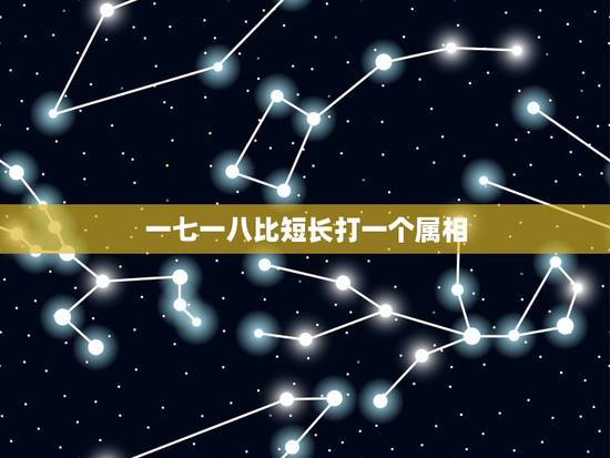 一七一八比短长打一个属相，三一朝天上猜一生肖或数字