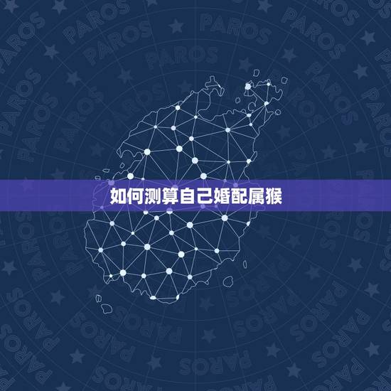 如何测算自己婚配属猴，属猴和什么婚配