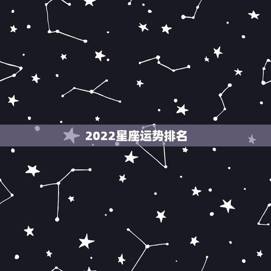 2022星座运势排名 2022年最旺的生肖