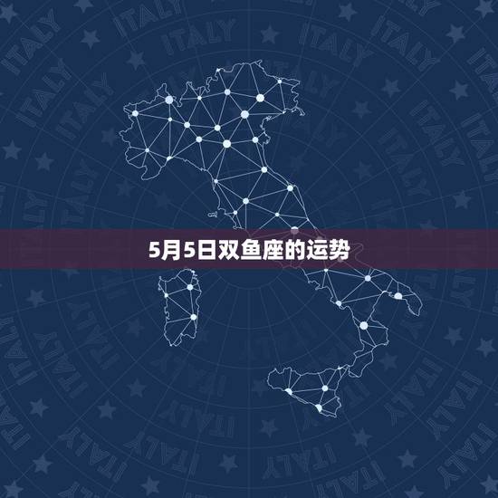 5月5日双鱼座的运势，双鱼座5月4日运势怎样转好