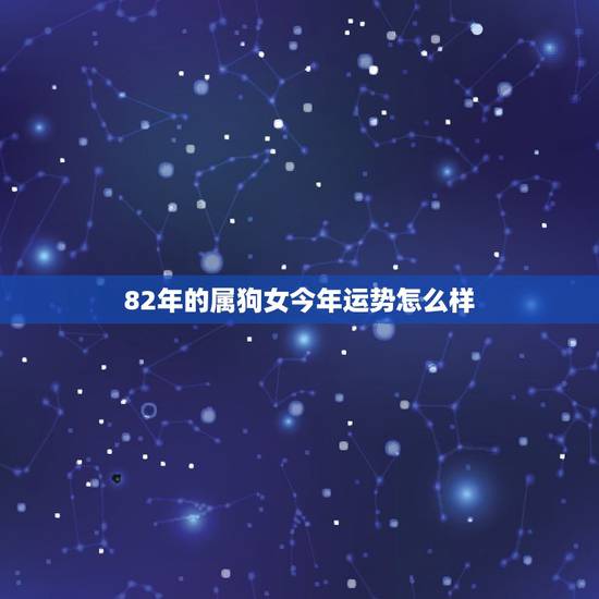82年的属狗女今年运势怎么样，2022 属狗人全年运势1982
