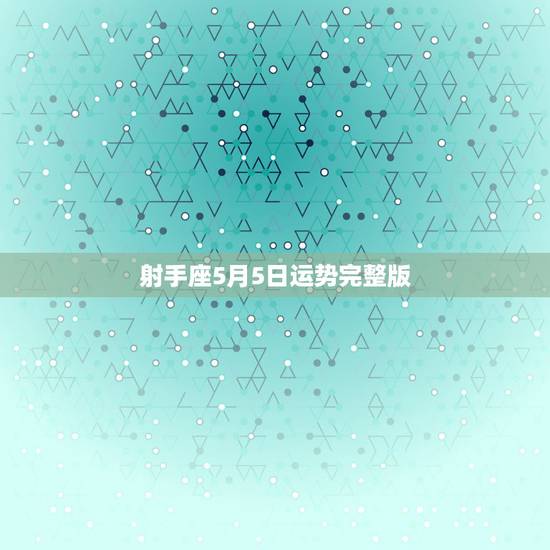 射手座5月5日运势完整版，射手座2015年5月5号到7号运势
