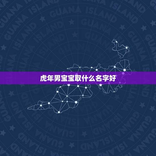 虎年男宝宝取什么名字好,虎年男宝宝取名大全2022 款 虎年男宝宝取什么名字好,虎年男宝宝取名大全2022 款