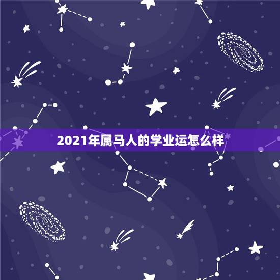 2021年属马人的学业运怎么样,属马的人2021年运势及每月运程怎么样 2021年属马人的学业运怎么样,属马的人2021年运势及每月运程怎么样