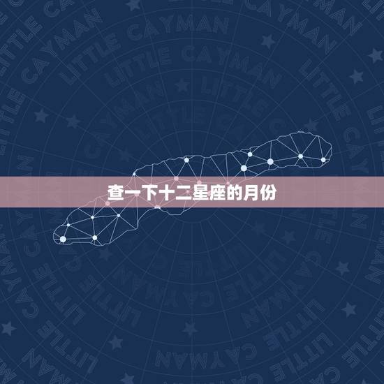 查一下十二星座的月份,给我查一下啊给我出一张十二星座的对照表好吗每个星 查一下十二星座的月份,给我查一下啊给我出一张十二星座的对照表好吗每个星