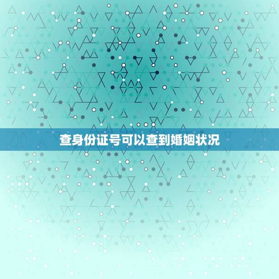 查身份证号可以查到婚姻状况,通过身份证号可以查婚姻状况吗 查身份证号可以查到婚姻状况,通过身份证号可以查婚姻状况吗