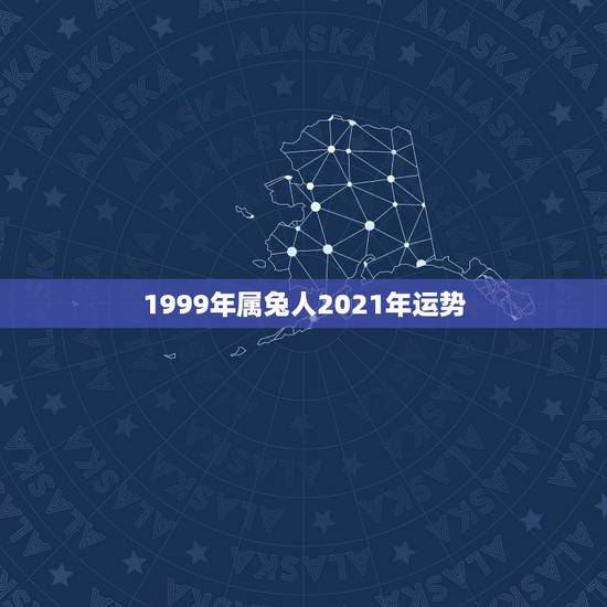 1999年属兔人2021年运势，属兔女2021年全年运势