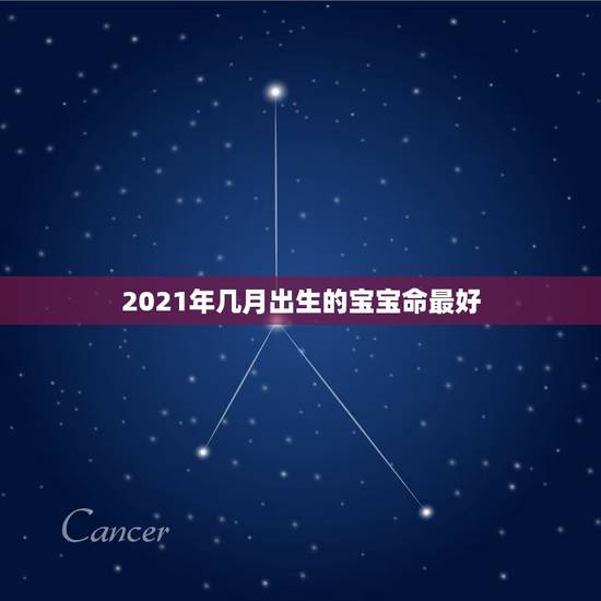 2021年几月出生的宝宝命最好,2021年牛宝宝几月出生最好 2021年几月出生的宝宝命最好,2021年牛宝宝几月出生最好
