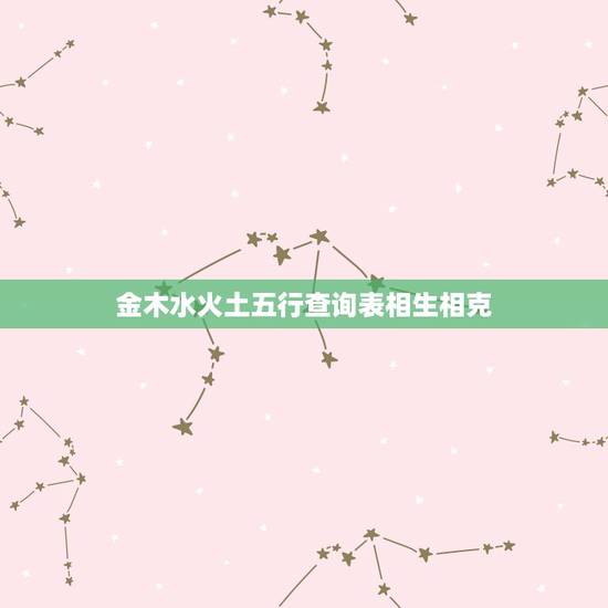 金木水火土五行查询表相生相克，十二属金木水火土相生相克表