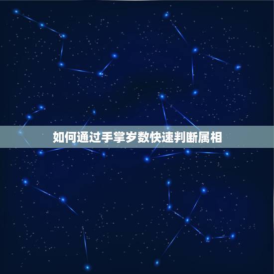如何通过手掌岁数快速判断属相，如何仅用属相判断一个人的年龄，有哪些方法