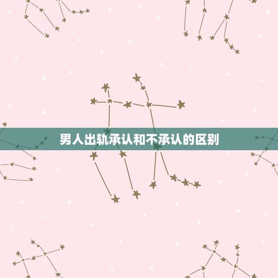 男人出轨承认和不承认的区别,男人出轨不承认的反应 男人出轨承认和不承认的区别,男人出轨不承认的反应