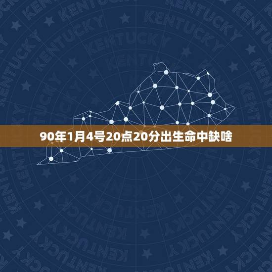 90年1月4号20点20分出生命中缺啥,马年阴历1月11日,11点20 90年1月4号20点20分出生命中缺啥,马年阴历1月11日,11点20