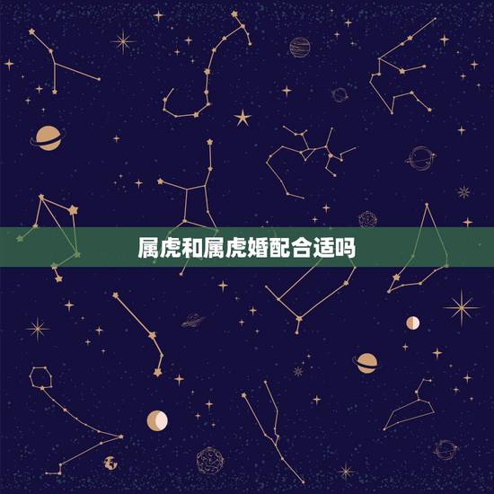 属虎和属虎婚配合适吗,属虎和属虎的适合做夫妻吗 属虎和属虎婚配合适吗,属虎和属虎的适合做夫妻吗