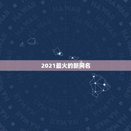 2021最火的新网名,2021最火二字网名 2021最火的新网名,2021最火二字网名