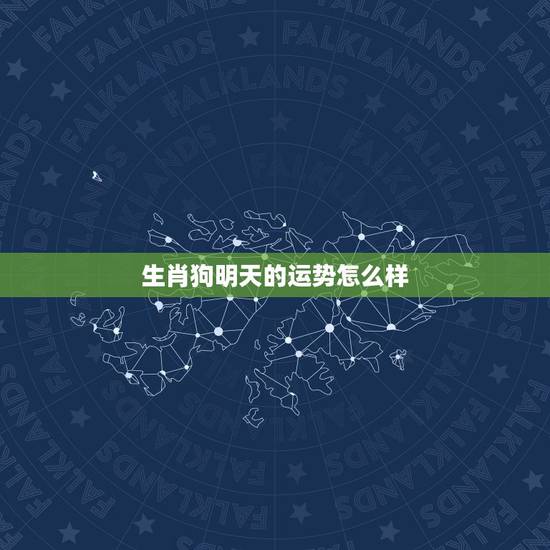 生肖狗明天的运势怎么样,女,生肖狗,今天的整体运势怎么样? 生肖狗明天的运势怎么样,女,生肖狗,今天的整体运势怎么样?