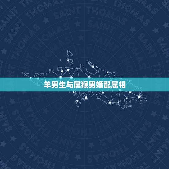 羊男生与属猴男婚配属相,属羊的和属猴的合适吗? 羊男生与属猴男婚配属相,属羊的和属猴的合适吗?