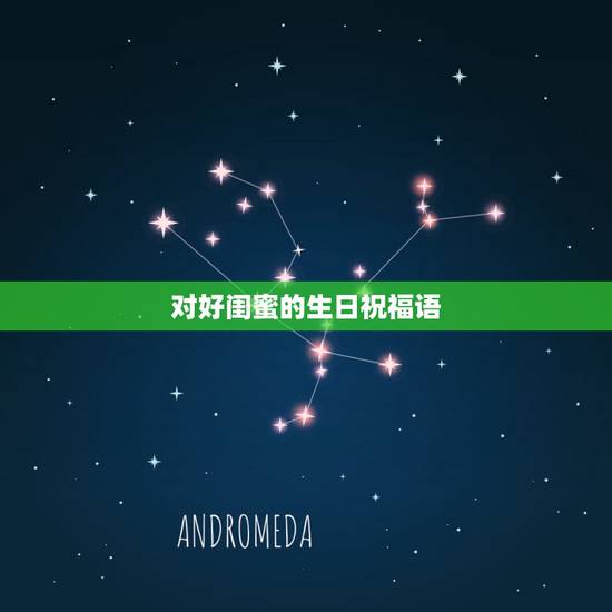 对好闺蜜的生日祝福语,好闺蜜的生日祝福语 对好闺蜜的生日祝福语,好闺蜜的生日祝福语