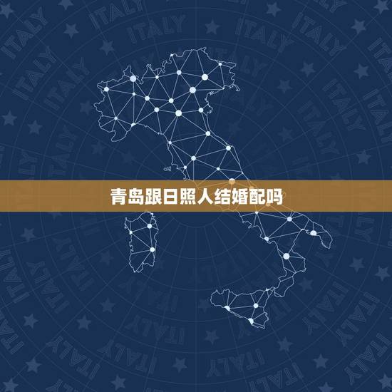 青岛跟日照人结婚配吗,男日照,女青岛(上学时迁入青岛,原籍日照莒县), 青岛跟日照人结婚配吗,男日照,女青岛(上学时迁入青岛,原籍日照莒县),