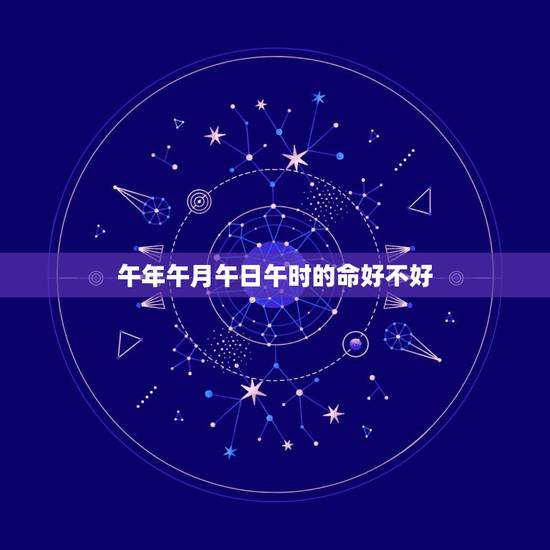 午年午月午日午时的命好不好，出生午年午时是怎样的