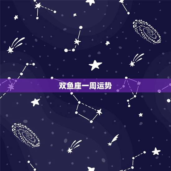 双鱼座一周运势，双鱼座本周运势
