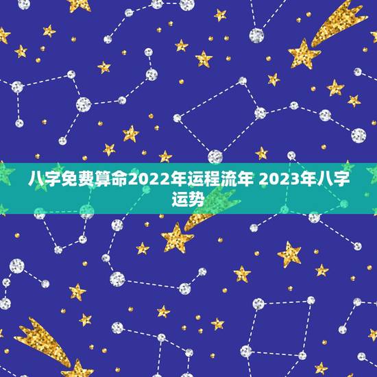 八字免费算命2022年运程流年 2023年八字运势 八字免费算命2022年运程流年 2023年八字运势