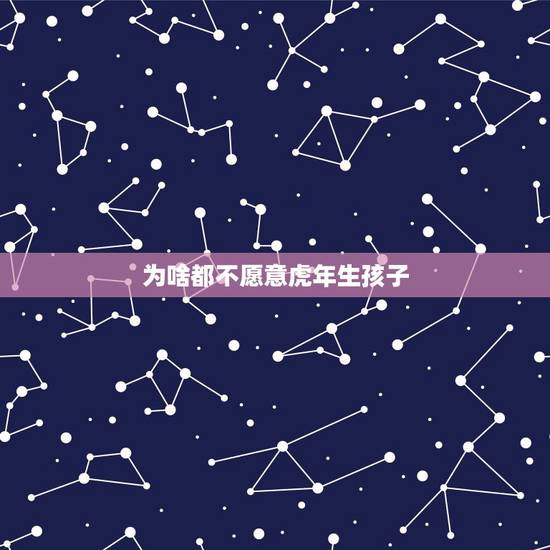 为啥都不愿意虎年生孩子,生虎年孩子好吗? 为啥都不愿意虎年生孩子,生虎年孩子好吗?