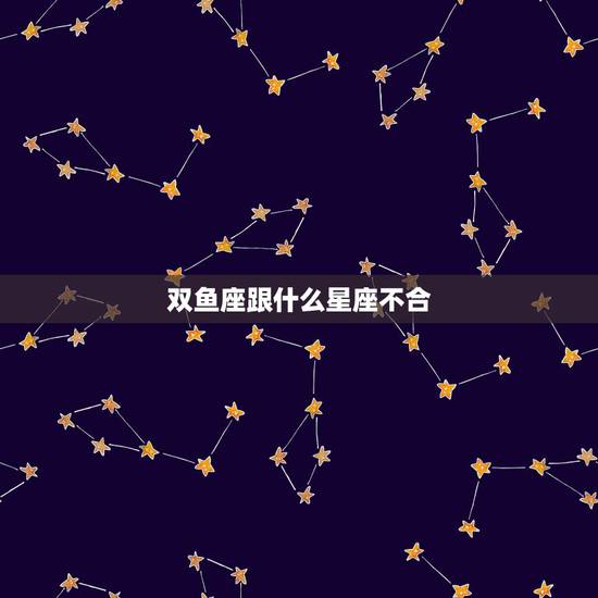 双鱼座跟什么星座不合，和双鱼座最配的星座和最不配的星座？