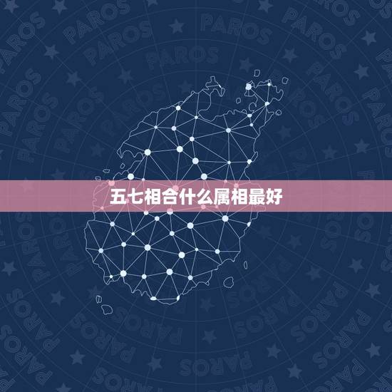 五七相合什么属相最好,五七前后有好码是什么生肖 五七相合什么属相最好,五七前后有好码是什么生肖
