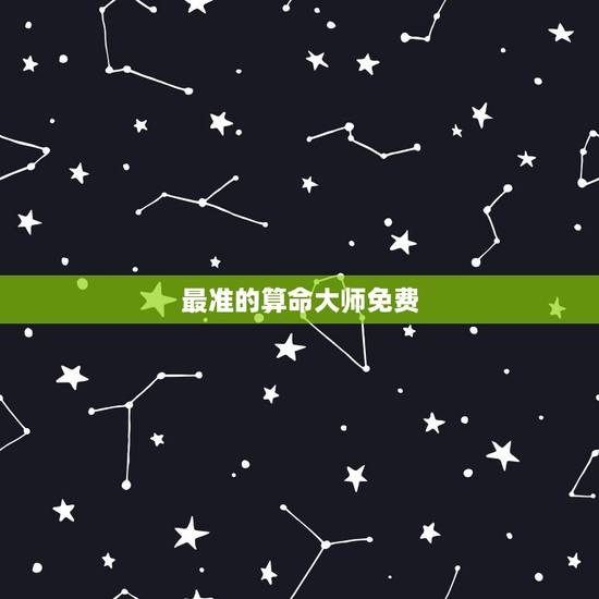 最准的算命大师免费，有没有算命准的大师啊，最好是免费的
