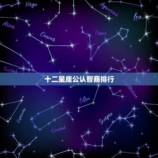 十二星座公认智商排行,十二星座智商排行 十二星座公认智商排行,十二星座智商排行