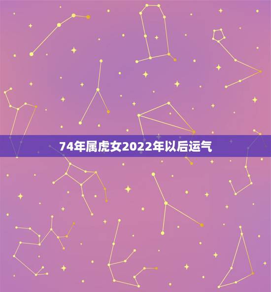74年属虎女2022年以后运气，农历19741225虎女运势