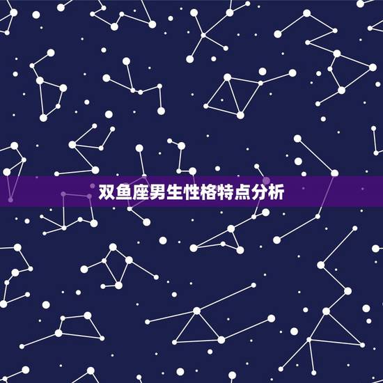 双鱼座男生性格特点分析,双鱼座男生性格特点。详细 双鱼座男生性格特点分析,双鱼座男生性格特点。详细