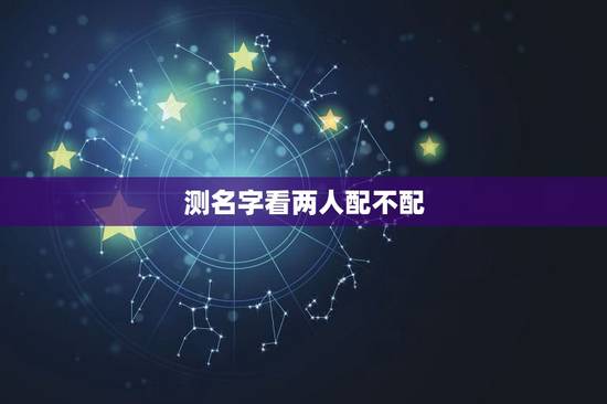 测名字看两人配不配，用姓名测两人是否相配