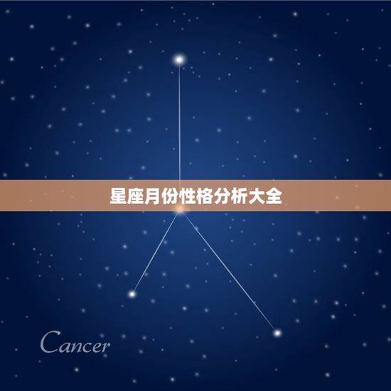 星座月份性格分析大全 各种星座性格简要分析 星座月份性格分析大全 各种星座性格简要分析