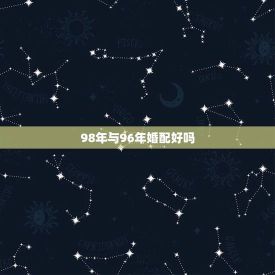 98年与96年婚配好吗,1996年属鼠的人和1998年属虎的人婚配可以 98年与96年婚配好吗,1996年属鼠的人和1998年属虎的人婚配可以
