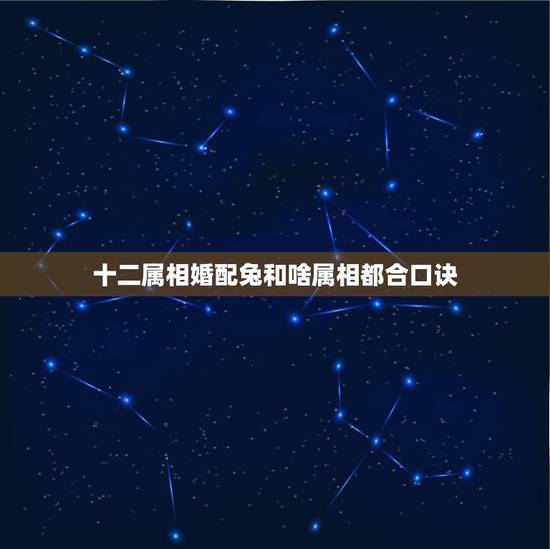 十二属相婚配兔和啥属相都合口诀,属蛇的和什么属相最配 揭秘最佳婚配表 十二属相婚配兔和啥属相都合口诀,属蛇的和什么属相最配 揭秘最佳婚配表