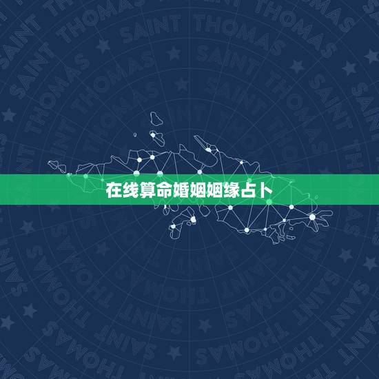 在线算命婚姻姻缘占卜,占卜姻缘(爱情)以及命运 在线算命婚姻姻缘占卜,占卜姻缘(爱情)以及命运