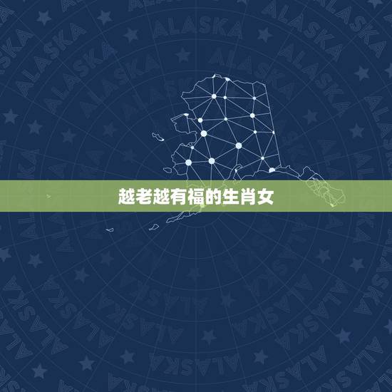 越老越有福的生肖女，越老生活越好的生肖女